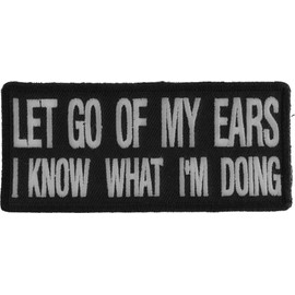 Let Go of My Ears I Know What I'm Doing Patch - 4x1.75 inch. Embroidered Iron on Patch (P1056)