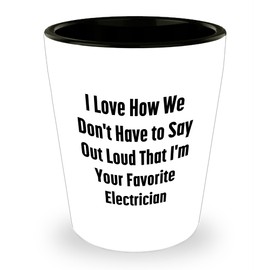 Gifts from Friends Electrician Favorite Shot Glass I Love How We Don't Have To Say Out Loud That I'm Your Favorite Electrician Gifts for Electrician Birthday Unique