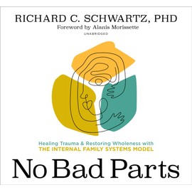 No Bad Parts: Healing Trauma and Restoring Wholeness with the Internal Family Systems Model