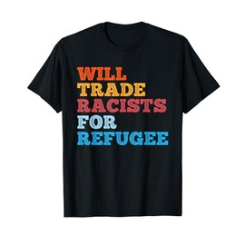 Will Trade Racists for Refugee Shirt Meaningful Political T-Shirt