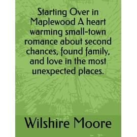 Starting Over in Maplewood A heart warming small-town romance about second chances, found family, and love in the most unexpected places.