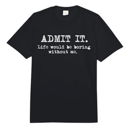 Admit It Life Would Be Boring Without Me Funny Witty Humor Comfort Colors Adult Heavyweight T-Shirt