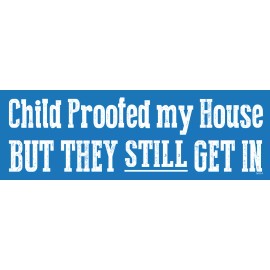 Child Proofed my House, BUT THEY STILL GET IN,  Vinyl Bumper Sticker Decal M114