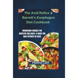 The Acid Reflux & Barrett’s Esophagus Diet Cookbook: Nourishing Choices for Digestive Wellness: A Guide for New Patients in 2025