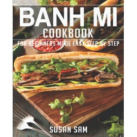 BANH MI COOKBOOK: BOOK 1, FOR BEGINNERS MADE EASY STEP BY STEP