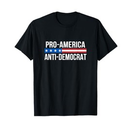 Pro America - Anti Democrat - T-Shirt