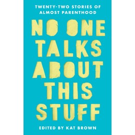 No One Talks About This Stuff: Twenty-Two Stories of Almost Parenthood