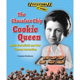 The Chocolate Chip Cookie Queen: Ruth Wakefield and Her Yummy Invention (Inventors at Work!)