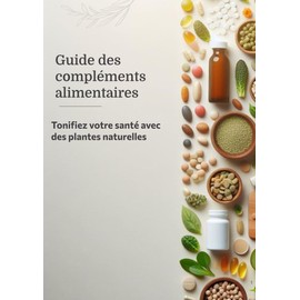  Tome I : Guide des complments alimentaires : Tonifiez votre sant avec des plantes naturelles (French Edition)
