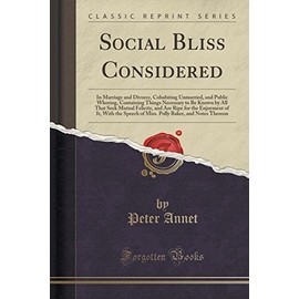 Social Bliss Considered: In Marriage and Divorce, Cohabiting Unmarried, and Public Whoring, Containing Things Necessary to Be Known by All That Seek ... Speech of Miss. Polly Baker, and Notes The
