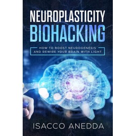 Neuroplasticity Biohacking: How to Boost Neurogenesis and Rewire Your Brain with Light: 1