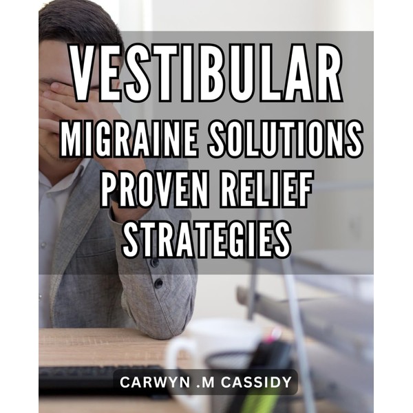Vestibular Migraine Solutions: Proven Relief Strategies: Combat Vestibular Migraines with