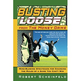Busting Loose From the Money Game: Mind-Blowing Strategies for Changing the Rules of a Game You Can't Win