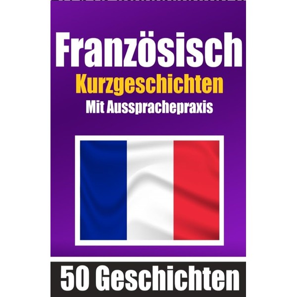 50 Kurzgeschichten auf Französisch mit Ausspracheübungen | Ein zweisprachiges Buch
