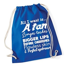Hippowarehouse All I want is... A tan longer lashes bigger lips defined cheekbones flawless skin and perfect eyebrows Drawstring Cotton School Gym Kid Bag Sack 37cm x 46cm, 12 litres