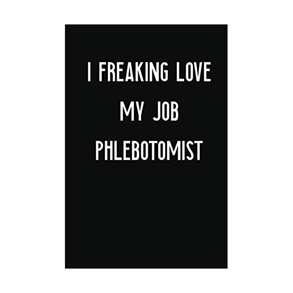 I Freaking Love My Job Phlebotomist: Phlebotomist Notebook with Unique