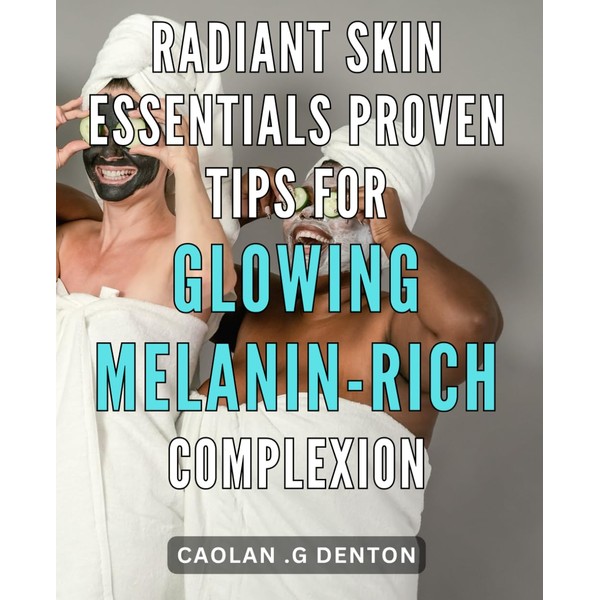 Radiant Skin Essentials: Proven Tips for Glowing Melanin-rich Complexion: Unlocking