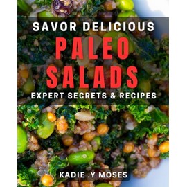 Savor Delicious Paleo Salads: Expert Secrets & Recipes.: Wholesome, Flavor-Packed Salad dishes for a Paleo Lifestyle.