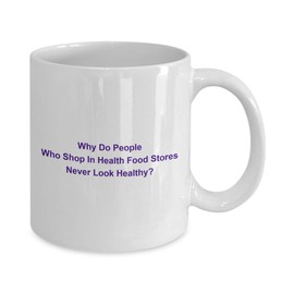 mmandiDESIGNS Funny Food Present Why Do People Who Shop In Health Food Stores Never Look Healthy? 11oz Coffee Tea Cup