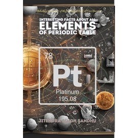 Interesting Facts About All Elements of Periodic Table: Fun Facts, Fascinating History, and Essential Properties of Every Element