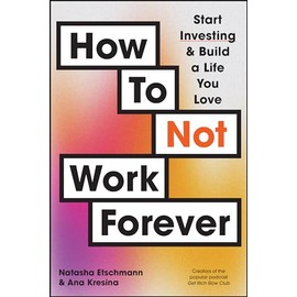 How To Not Work Forever: Start Investing and Build a Life You Love