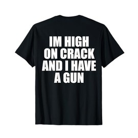 I'm High On Crack And I Have A Gun Funny Jokes Adult (BACK) T-Shirt