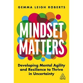 Mindset Matters: Developing Mental Agility and Resilience to Thrive in Uncertainty (Volume 1)