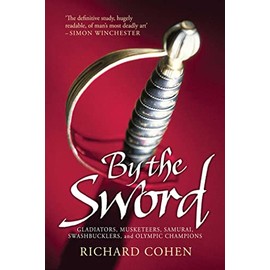 By the Sword: Gladiators, Musketeers, Samurai Warriors, Swashbucklers and Olympians