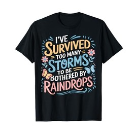 I've Survived Too Many Storms To Be Bothered By Raindrops T-Shirt