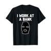 I Work At A Bank T-Shirt funny saying bank robber