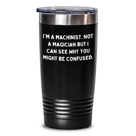Machinist Gift for Him and Her, Funny Quote Tumbler, Valentine's Unique Gifts from Men to Machinist Friends, Coworkers, or Family, Not A Magician Tumbler