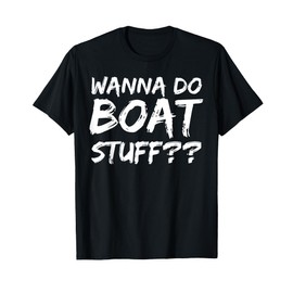 Wanna Do Boat Stuff?? Shirt Funny Boating Pun Lake Shirt