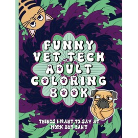 Funny Vet Tech Adult Coloring Book: Things I Want To Say At Work But Can't