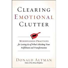 Clearing Emotional Clutter: Mindfulness Practices for Letting Go of What's Blocking Your Fulfillment and Transformation