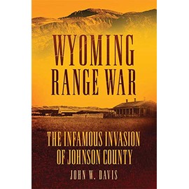 Wyoming Range War: The Infamous Invasion of Johnson County
