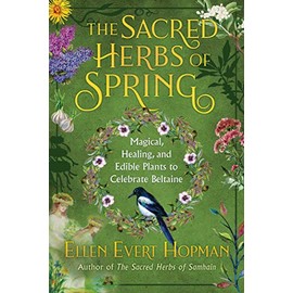 The Sacred Herbs of Spring: Magical, Healing, and Edible Plants to Celebrate Beltaine