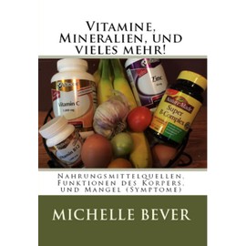 Vitamine, Mineralien, und vieles mehr!: Nahrungsmittelquellen, Funktionen des Korpers, und Mangel (Symptome) (German Edition)