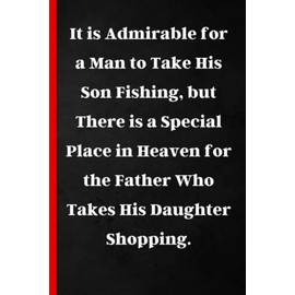 Fathers Day Gifts From Daughter:It is Admirable for a Man to Take His Son Fishing, but There is a Special Place in Heaven for the Father Who Takes His ... Funny & Lovely Fathers Day Gift From Daughter