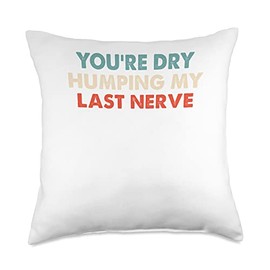 You're Dry Humping My Last Nerve Funny Saying Throw Pillow