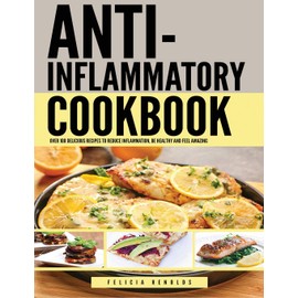 Anti Inflammatory Complete Cookbook: Over 100 Delicious Recipes to Reduce Inflammation, Be Healthy and Feel Amazing