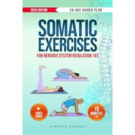 Somatic Exercises for Nervous System Regulation 101: Transform Stress & Overwhelm Into Calm & Power in Just 10 Mins a Day With Your 28-Day Beginner's Plan & 55 Easy Exercises