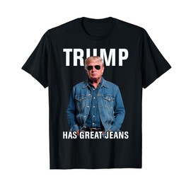 Men Women Trump Has Great Jeans Funny Meme T-Shirt