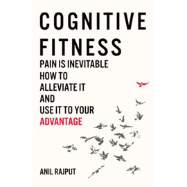 Cognitive Fitness: Pain Is Inevitable. How to Alleviate It and Use It to Your Advantage.