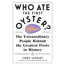 Who Ate the First Oyster?: The Extraordinary People Behind the Greatest Firsts in History