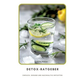 Detox-Ratgeber: Einfach, gesund und nachhaltig entgiften