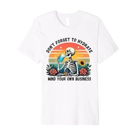 Don't Forget To Hydrate And Mind Your Own Business Skeleton Premium T-Shirt