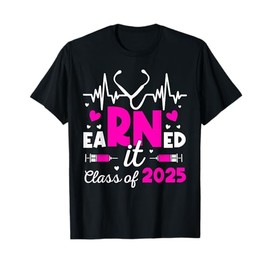 Earned It Class Of 2025 Nurse Graduate RN LPN Class Of 2025 T-Shirt