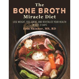 The Bone Broth Miracle Diet: Lose Weight, Feel Great, and Revitalize Your Health in Just 21 Days