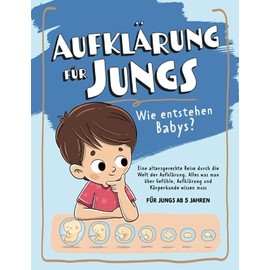 Aufklärung für Jungs – Wie entstehen Babys? Eine altersgerechte Reise durch die Welt der Aufklärung: Alles was man über Gefühle, Aufklärung und Körperkunde wissen muss - für Jungs ab 5 Jahren
