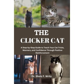  THE CLICKER CAT: A Step-by-Step Guide to Teach Your Cat Tricks, Manners, and Confidence Through Positive Reinforcement